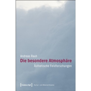 Die besondere Atmosphäre: Ästhetische Feldforschungen