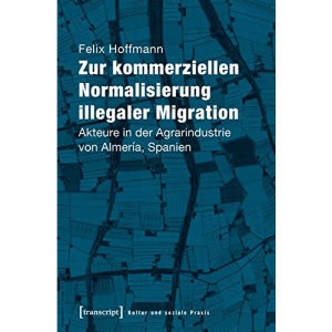 Zur kommerziellen Normalisierung illegaler Migration: Akteure in der Agrarindustrie von Almería, Spanien