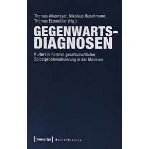 Gegenwartsdiagnosen: Kulturelle Formen gesellschaftlicher Selbstproblematisierung in der Moderne