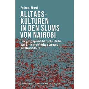 Alltagskulturen in den Slums von Nairobi: Eine geographiedidaktische Studie zum kritisch-reflexiven Umgang mit Raumbildern