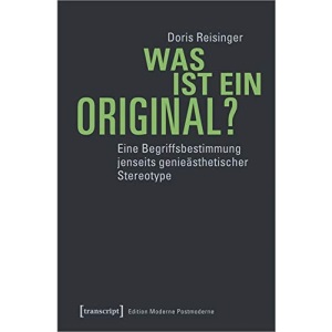 Was ist ein Original?: Eine Begriffsbestimmung jenseits genieästhetischer Stereotype