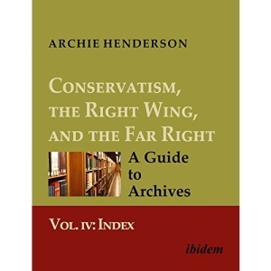 Conservatism, the Right Wing, and the Far Right: A Guide to Archives: Vol. IV: Index