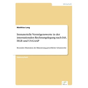 Immaterielle Vermögenswerte in der internationalen Rechnungslegung nach IAS, HGB und US-GAAP: Besondere Illustration der Bilanzierung gewerblicher Schutzrechte