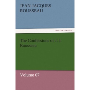 The Confessions of J. J. Rousseau — Volume 07 (TREDITION CLASSICS)