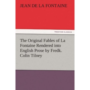 The Original Fables of La Fontaine Rendered into English Prose by Fredk. Colin Tilney (TREDITION CLASSICS)