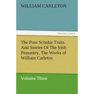 The Poor Scholar Traits And Stories Of The Irish Peasantry, The Works of William Carleton, Volume Three (TREDITION CLASSICS)