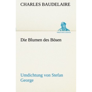 Die Blumen des Bösen. Umdichtung von Stefan George: Umdichtung von Stefan George (TREDITION CLASSICS)
