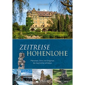 Zeitreise Hohenlohe: Menschen, Orte und Ereignisse, die Geschichte schrieben