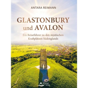 Glastonbury und Avalon: Ein Reiseführer zu den mystischen Kraftplätzen Südenglands
