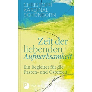 Zeit der liebenden Aufmerksamkeit: Ein Begleiter für die Fasten- und Osterzeit