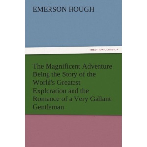 The Magnificent Adventure Being the Story of the World's Greatest Exploration and the Romance of a Very Gallant Gentleman (TREDITION CLASSICS)