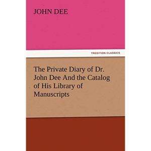 The Private Diary of Dr. John Dee And the Catalog of His Library of Manuscripts (TREDITION CLASSICS)