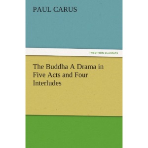 The Buddha A Drama in Five Acts and Four Interludes (TREDITION CLASSICS)