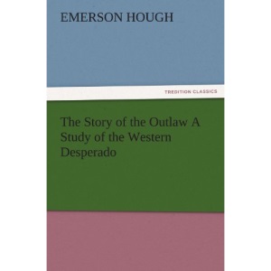 The Story of the Outlaw A Study of the Western Desperado (TREDITION CLASSICS)