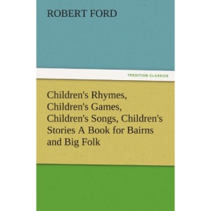 Children's Rhymes, Children's Games, Children's Songs, Children's Stories A Book for Bairns and Big Folk (TREDITION CLASSICS)