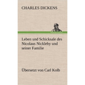 Leben Und Schicksale Des Nicolaus Nickleby Und Seiner Familie. Ubersetzt Von Carl Kolb