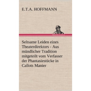 Seltsame Leiden Eines Theaterdirektors: Aus mündlicher Tradition mitgeteilt vom Verfasser der Phantasiestücke in Callots Manier
