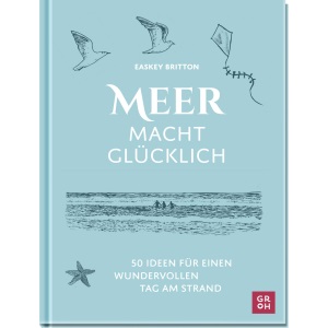 Meer macht glücklich: 50 Ideen für einen wundervollen Tag am Strand | Beschäftigungsideen, Achtsamkeitstipps, Wissen für die ganze Familie