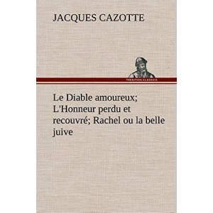 Le Diable amoureux; L'Honneur perdu et recouvré; Rachel ou la belle juive: LE DIABLE AMOUREUX L HONNEUR PERDU ET RECOUVRE RACHEL OU LA
