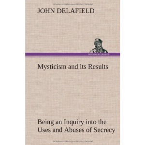 Mysticism and its Results Being an Inquiry into the Uses and Abuses of Secrecy