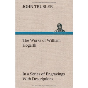 The Works of William Hogarth: In a Series of Engravings With Descriptions, and a Comment on Their Moral Tendency