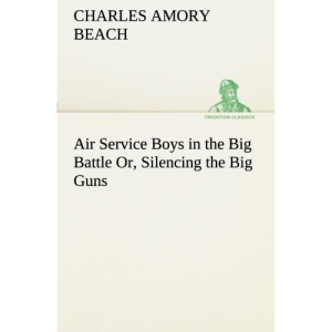 Air Service Boys in the Big Battle Or, Silencing the Big Guns (TREDITION CLASSICS)