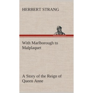 With Marlborough to Malplaquet A Story of the Reign of Queen Anne