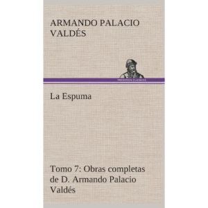 La Espuma Obras completas de D. Armando Palacio Valdés, Tomo 7.