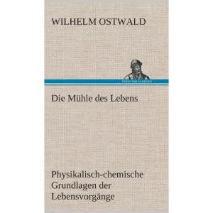 Die Mühle des Lebens: Physikalisch-chemische Grundlagen der Lebensvorgänge