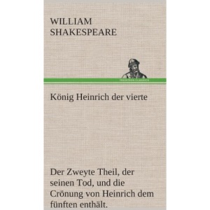König Heinrich der vierte Der Zweyte Theil, der seinen Tod, und die Crönung von Heinrich dem fünften enthält.