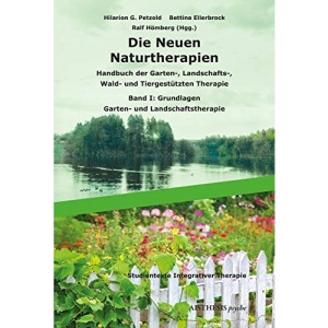 Die Neuen Naturtherapien: Handbuch der Garten-, Landschafts-, Wald- und Tiergestützten Therapie, Green Care und Green Meditation. Band I: Grundlagen - Garten- und Landschaftstherapie