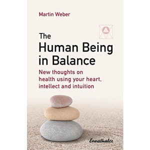The Human Being in Balance: New thoughts on health using your heart, intellect and intuition