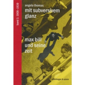 Mit Subversivem Glanz: Max Bill und seine Zeit. Band 1: 1908-1939