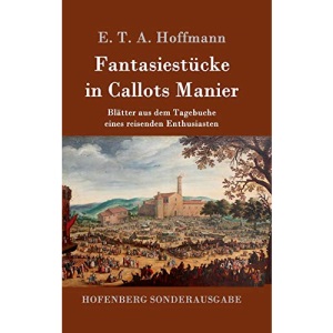 Fantasiestücke in Callots Manier: Blätter aus dem Tagebuche eines reisenden Enthusiasten Mit einer Vorrede von Jean Paul