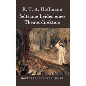 Seltsame Leiden eines Theaterdirektors: Aus mündlicher Tradition mitgeteilt vom Verfasser der Fantasiestücke in Callots Manier