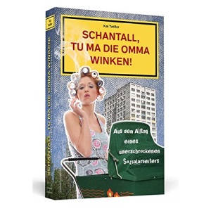 Schantall, tu ma die Omma winken!: Aus dem Alltag eines unerschrockenen Sozialarbeiters