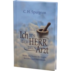 Ich bin der Herr, dein Arzt: Worte des Trostes für Kranke, Betrübte und Notleidende