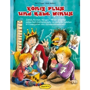 König Plus und Rabe Minus: Zahlen, Formen, Mengen - Kinder erwerben spielerisch mathematische Vorläuferfertigkeiten in Kindergarten und Schuleingangsbereich