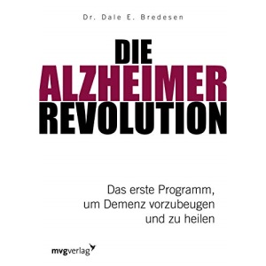 Die Alzheimer-Revolution: Das erste Programm, um Demenz vorzubeugen und zu heilen