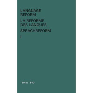 Language Reform - La réforme des langues - Sprachreform / Language Reform - La réforme des langues - Sprachreform Volume I: History and Future - Histoire et Avenir - Geschichte und Zukunft
