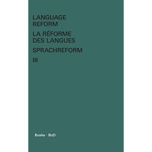 Language Reform - La réforme des langues - Sprachreform / Language Reform - La réforme des langues - Sprachreform Volume III: History and Future - Histoire et Avenir - Geschichte und Zukunft