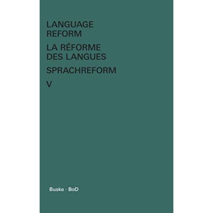 Language Reform - La réforme des langues - Sprachreform / Language Reform - La réforme des langues - Sprachreform Volume V: History and Future - Histoire et Avenir - Geschichte und Zukunft