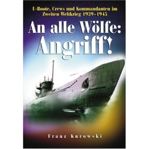 An alle Wölfe: Angriff!: U-Boote, Crews und Kommandanten im Zweiten Weltkrieg 1939 - 1945