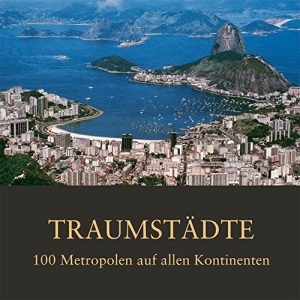 Traumstädte: 100 Metropolen auf allen Kontinenten