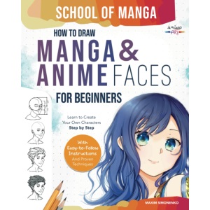 School of Manga: How To Draw Manga and Anime Faces for Beginners | Learn To Create Your Own Characters Step by Step With Easy-to-Follow Instructions and Proven Techniques