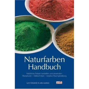 Naturfarben-Handbuch: Natürliche Farben herstellen und anwenden: Rezepturen, Maltechniken, kreative Raumgestaltung