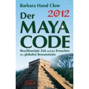 2012 - Der Maya Code. Beschleunigte Zeit und das Erwachen des globalen Bewusstseins