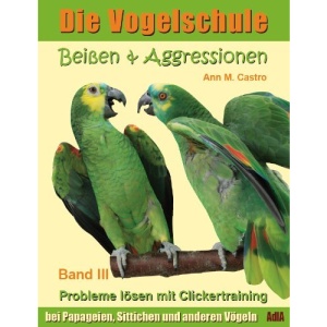 Die Vogelschule-Clickertraining 03. Beißen & Aggressionen: Die Vogelschule. Probleme lösen mit Clickertraining: bei Papageien, Sittichen und anderen Vögeln