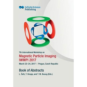 7th International Workshop on Magnetic Particle Imaging (IWMPI 2017): Book of Abstracts