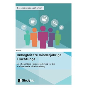 Unbegleitete minderjährige Flüchtlinge. Eine besondere Herausforderung für die professionelle Hilfebeziehung